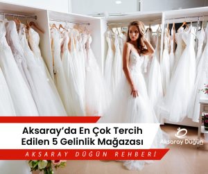 Aksarayda En Cok Tercih Edilen 5 gelinlik magazasi